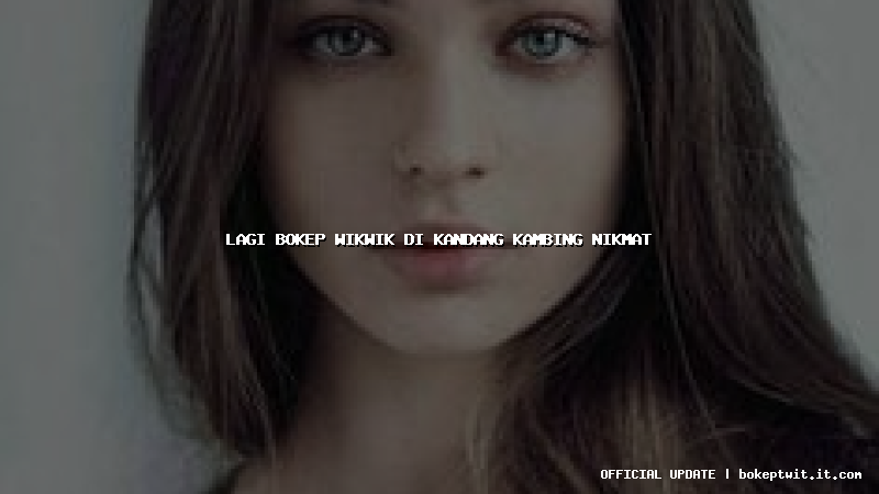 lagi bokep wikwik di kandang kambing nikmat lagi bokep wikwik di kandang kambing nikmat