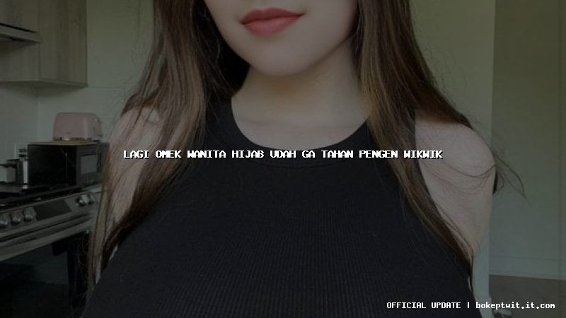 lagi omek wanita hijab udah ga tahan pengen wikwik