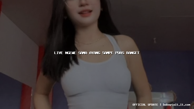 live ngewe sama ayang sampe puas banget live ngewe sama ayang sampe puas banget