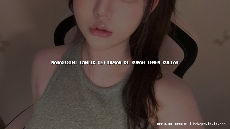 mahasisiwi cantik ketiduran di rumah temen kuliah