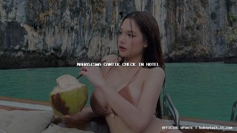 mahasiswa cantik check in hotel
