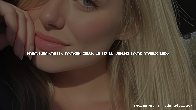 mahasiswa cantik pacaran check in hotel bareng pacar yandex indo