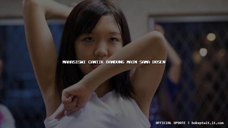 mahasiswi cantik bandung main sama dosen