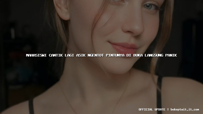 mahasiswi cantik lagi asik ngentot pintunya di buka langsung panik