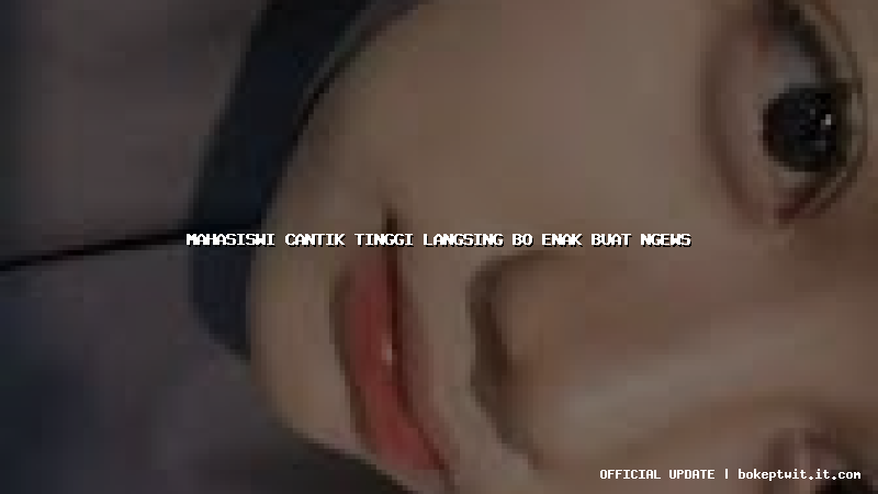 mahasiswi cantik tinggi langsing bo enak buat ngews mahasiswi cantik tinggi langsing bo enak buat ngews