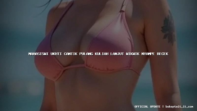 mahasiswi ukhti cantik pulang kuliah lanjut wikwik nyampe becek