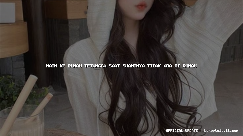 main ke rumah tetangga saat suaminya tidak ada di rumah