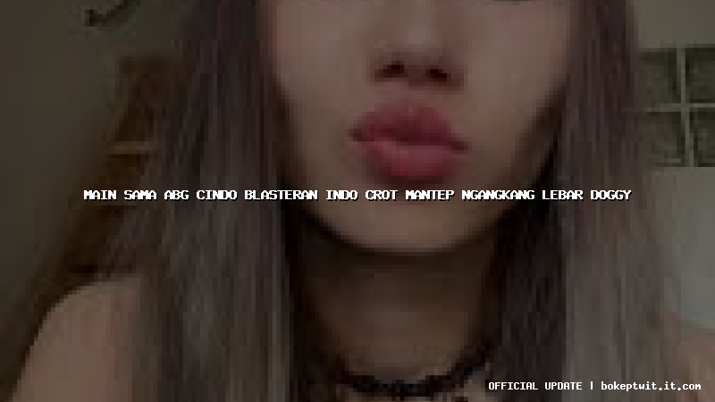 main sama abg cindo blasteran indo crot mantep ngangkang lebar doggy