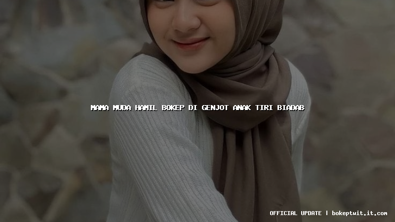 mama muda hamil bokep di genjot anak tiri biadab