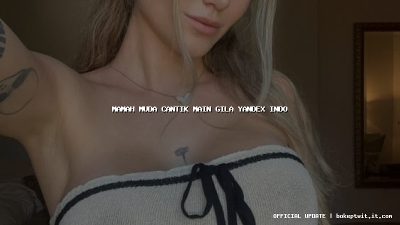 mamah muda cantik main gila yandex indo