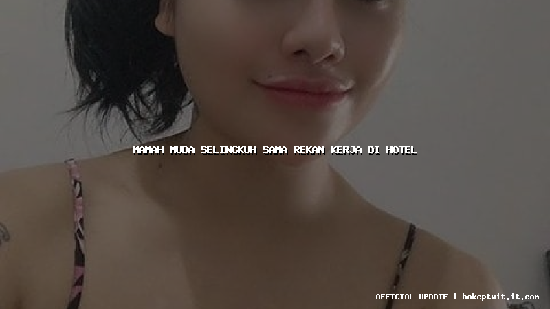 mamah muda selingkuh sama rekan kerja di hotel mamah muda selingkuh sama rekan kerja di hotel