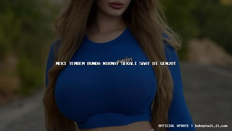 meki tembem bunda nikmat sekali saat di genjot meki tembem bunda nikmat sekali saat di genjot