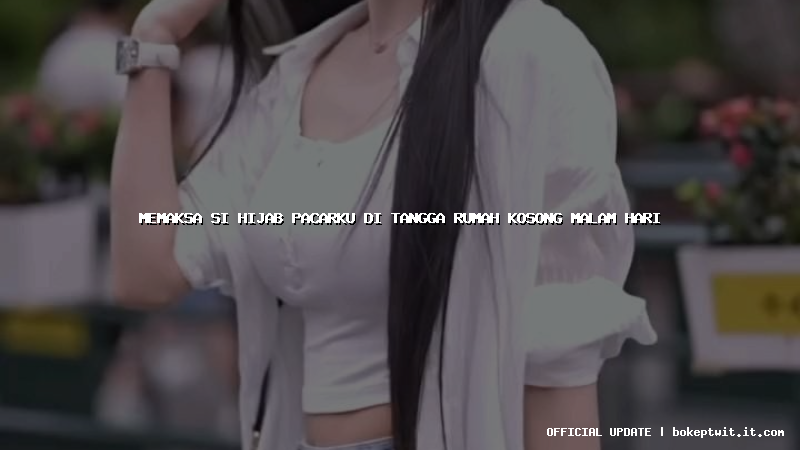 memaksa si hijab pacarku di tangga rumah kosong malam hari memaksa si hijab pacarku di tangga rumah kosong malam hari