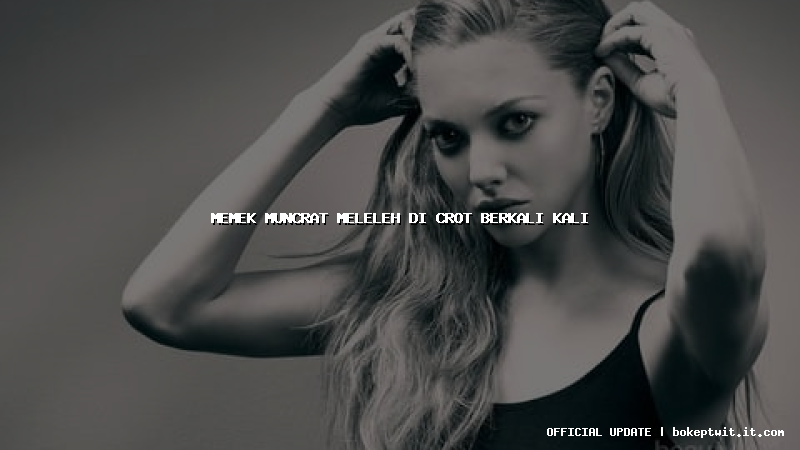 memek muncrat meleleh di crot berkali kali