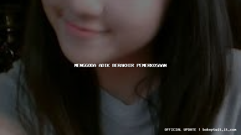 menggoda adik berakhir pemerkosaan menggoda adik berakhir pemerkosaan