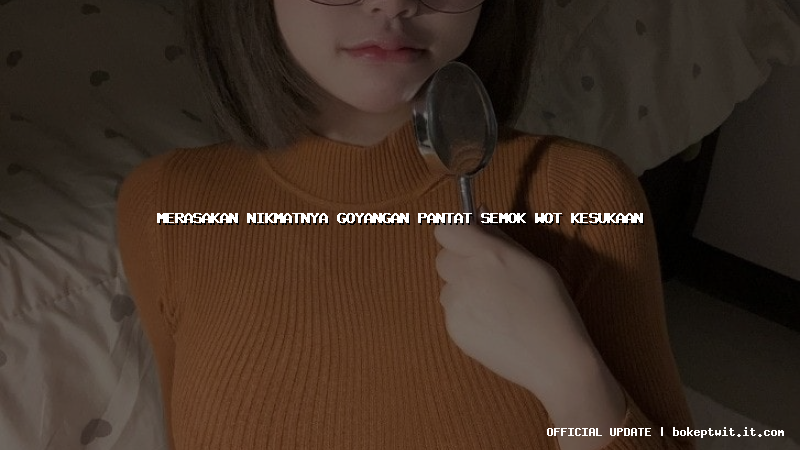 merasakan nikmatnya goyangan pantat semok wot kesukaan