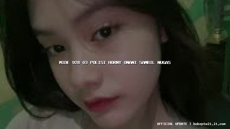 mide 928 03 polisi horny onani sambil nugas mide 928 03 polisi horny onani sambil nugas