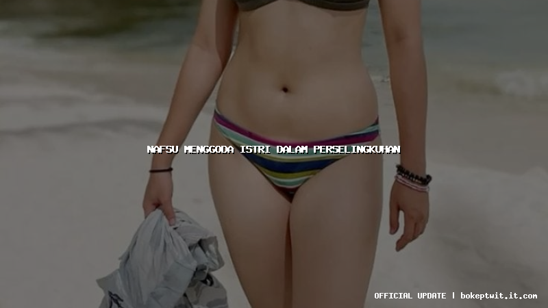 nafsu menggoda istri dalam perselingkuhan