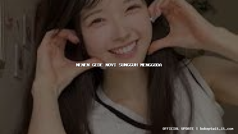 nenen gede novi sungguh menggoda