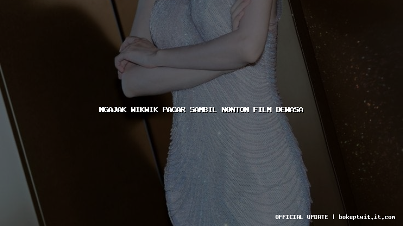 ngajak wikwik pacar sambil nonton film dewasa ngajak wikwik pacar sambil nonton film dewasa