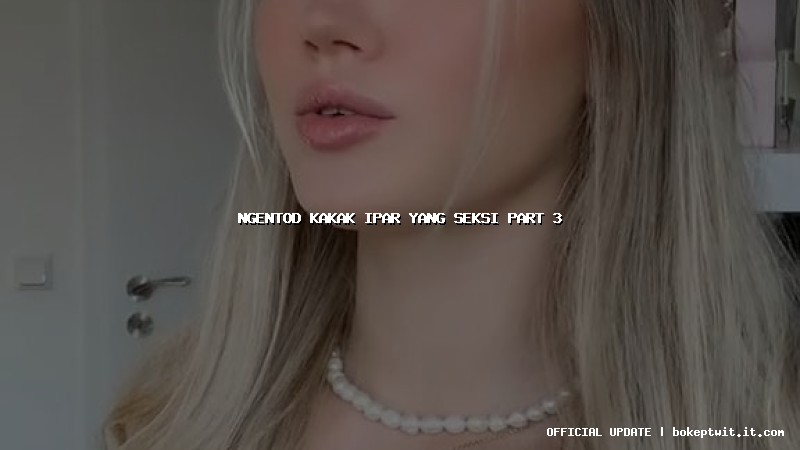 ngentod kakak ipar yang seksi part 3 ngentod kakak ipar yang seksi part 3