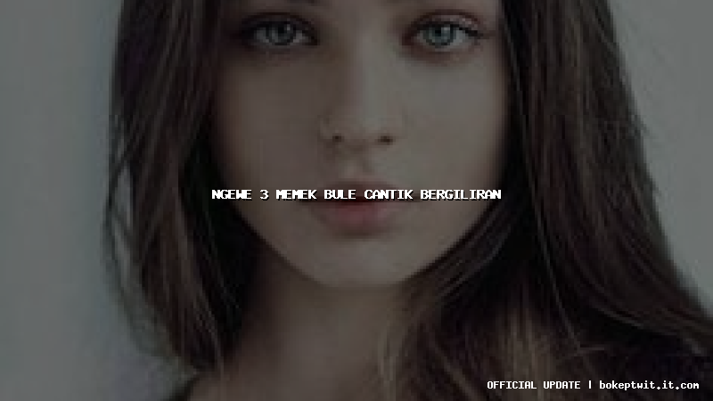 ngewe 3 memek bule cantik bergiliran