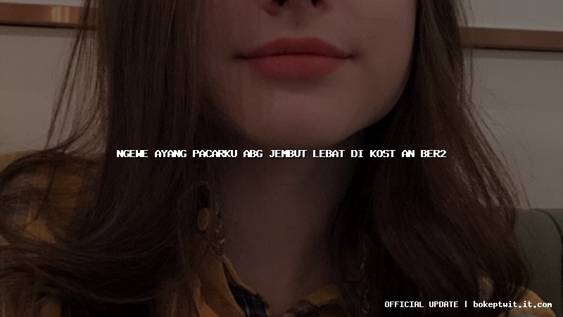 ngewe ayang pacarku abg jembut lebat di kost an ber2