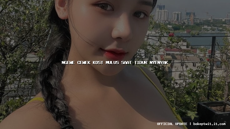 ngewe cewek kost mulus saat tidur nyenyak