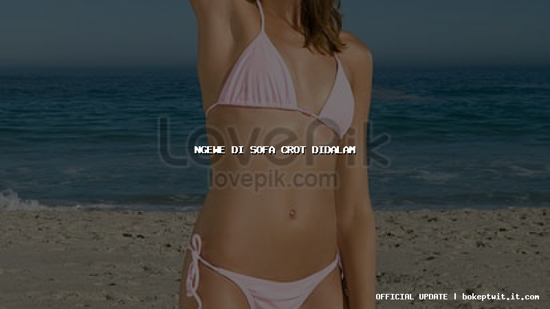 ngewe di sofa crot didalam ngewe di sofa crot didalam