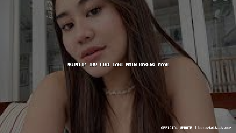 ngintip ibu tiri lagi main bareng ayah