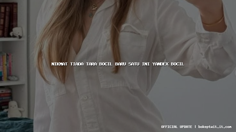 nikmat tiada tara bocil baru satu ini yandex bocil