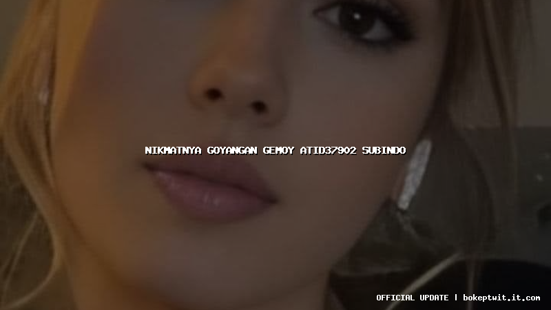 nikmatnya goyangan gemoy atid37902 subindo nikmatnya goyangan gemoy atid37902 subindo