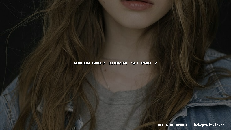 nonton bokep tutorial sex part 2 nonton bokep tutorial sex part 2