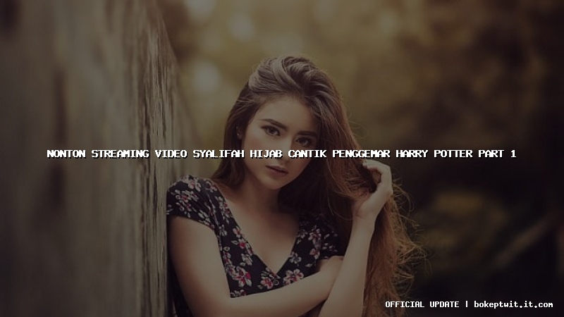 nonton streaming video syalifah hijab cantik penggemar harry potter part 1