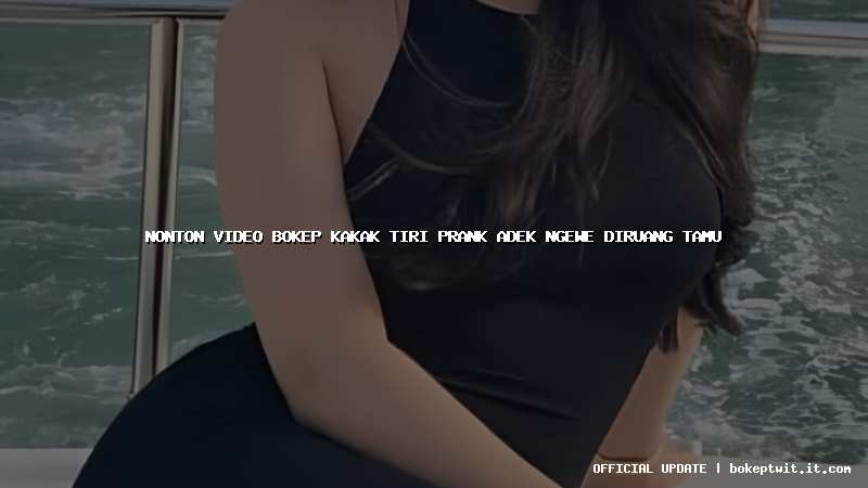 nonton video bokep kakak tiri prank adek ngewe diruang tamu