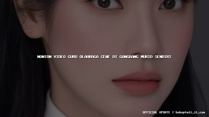 nonton video guru olahraga cewe di gangbang murid sendiri