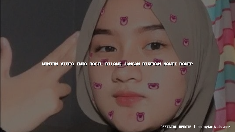 nonton video indo bocil bilang jangan direkam nanti bokep