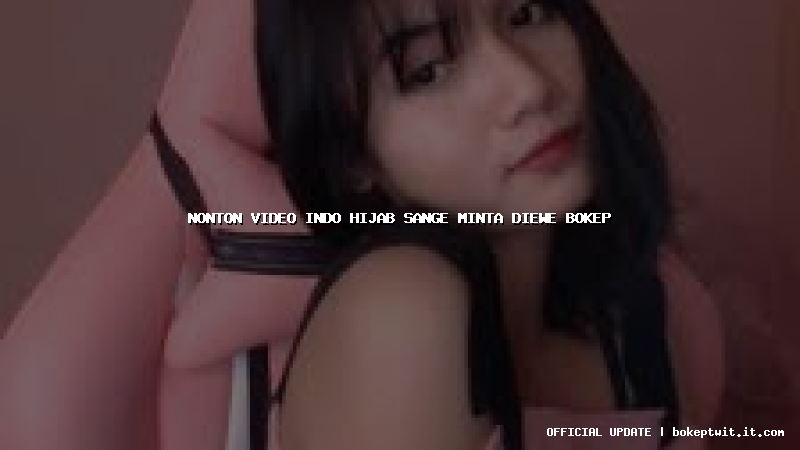 nonton video indo hijab sange minta diewe bokep
