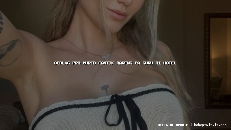 oeblag pro murid cantik bareng pa guru di hotel
