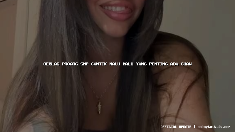 oeblag proabg smp cantik malu malu yang penting ada cuan oeblag proabg smp cantik malu malu yang penting ada cuan
