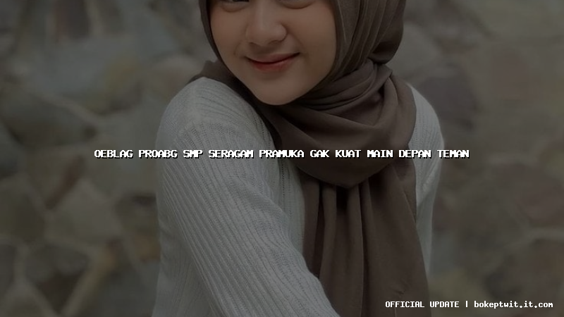 oeblag proabg smp seragam pramuka gak kuat main depan teman oeblag proabg smp seragam pramuka gak kuat main depan teman