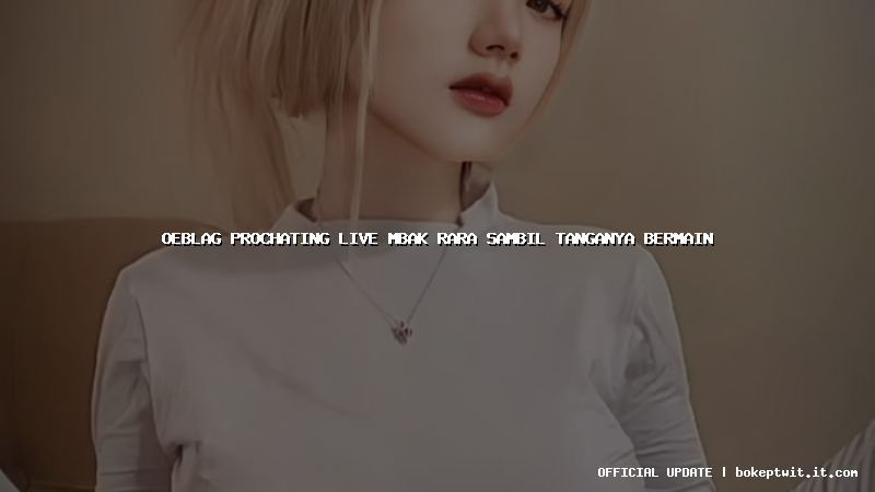 oeblag prochating live mbak rara sambil tanganya bermain oeblag prochating live mbak rara sambil tanganya bermain