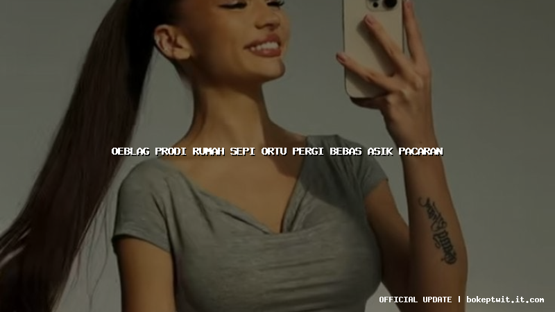 oeblag prodi rumah sepi ortu pergi bebas asik pacaran