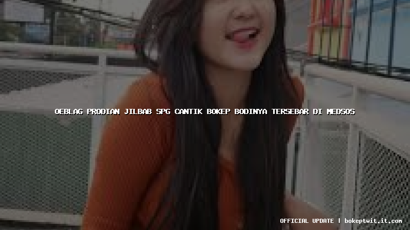 oeblag prodian jilbab spg cantik bokep bodinya tersebar di medsos oeblag prodian jilbab spg cantik bokep bodinya tersebar di medsos