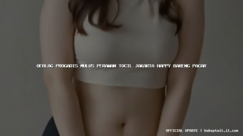 oeblag progadis mulus perawan tocil jakarta happy bareng pacar