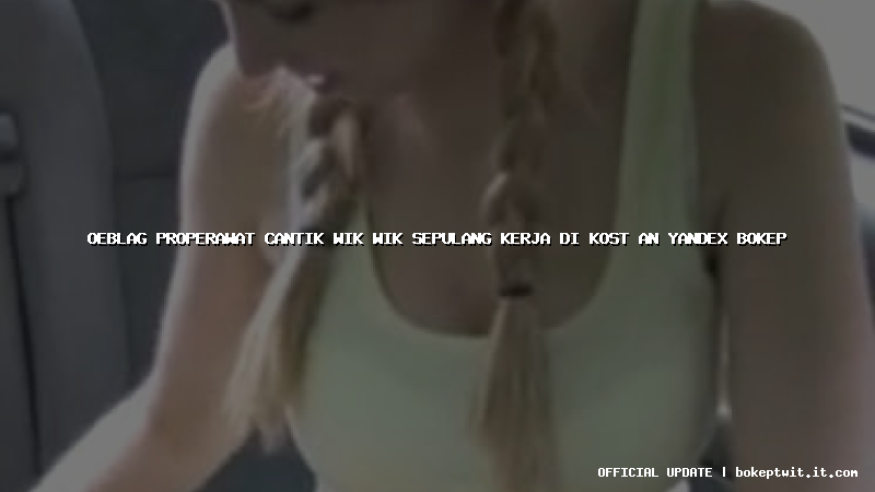 oeblag properawat cantik wik wik sepulang kerja di kost an yandex bokep