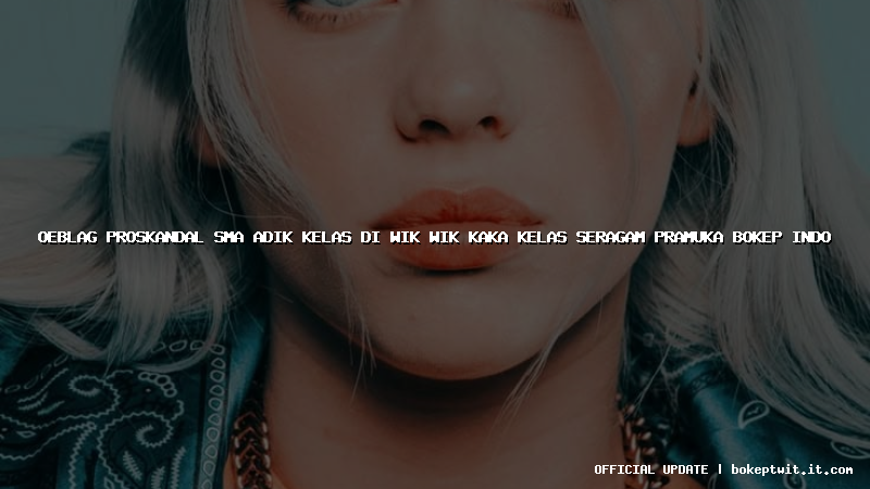 oeblag proskandal sma adik kelas di wik wik kaka kelas seragam pramuka bokep indo