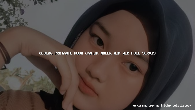 oeblag protante muda cantik molek wik wik full servis