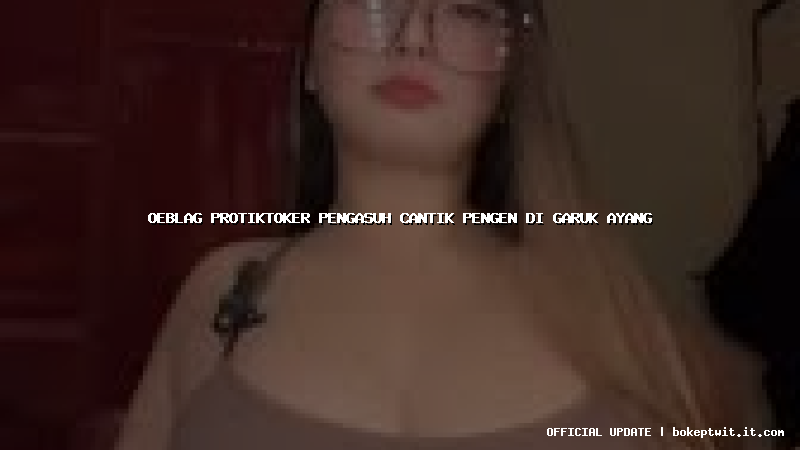 oeblag protiktoker pengasuh cantik pengen di garuk ayang
