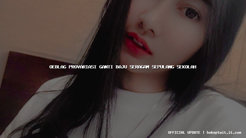 oeblag provariasi ganti baju seragam sepulang sekolah